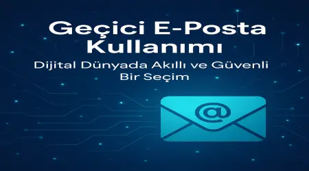 Geçici E-Posta Kullanımı: Dijital Dünyada Akıllı ve Güvenli Bir Seçim